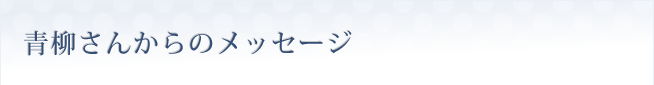青柳さんからのメッセージ